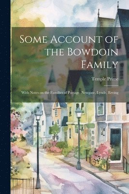 Some Account of the Bowdoin Family; With Notes on the Families of Portage, Newgate, Lynde, Erving 1