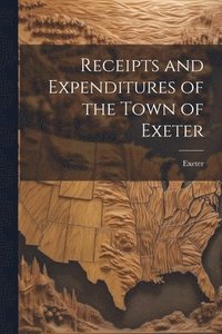 bokomslag Receipts and Expenditures of the Town of Exeter