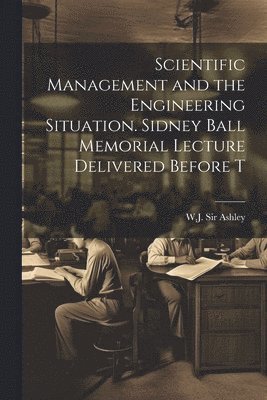 Scientific Management and the Engineering Situation. Sidney Ball Memor 1