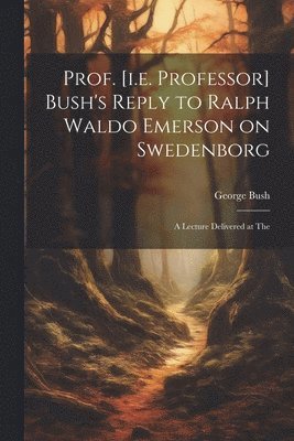 George Bush - Prof. [i.e. Professor] Bush's Reply to Ralph Waldo Emerson on Swedenborg, Häftad