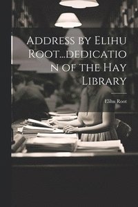bokomslag Address by Elihu Root...dedication of the Hay Library