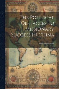 bokomslag The Political Obstacles to Missionary Success in China