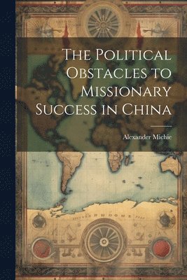 The Political Obstacles to Missionary Success in China 1