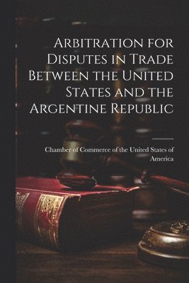 bokomslag Arbitration for Disputes in Trade Between the United States and the Argentine Republic