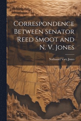 Jones Nathaniel Vary, Nathaniel Vary, Jones - Correspondence Between Senator Reed Smoot and N. V. Jones, Häftad