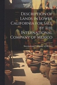 bokomslag Description of Lands in Lower California for Sale by the International Company of Mexico