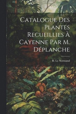 bokomslag Catalogue des Plantes Recueillies  Cayenne par M. Dplanche