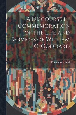 bokomslag A Discourse in Commemoration of the Life and Services of William G. Goddard