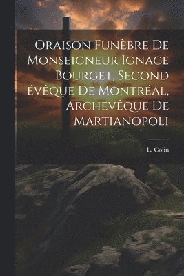 bokomslag Oraison funèbre de Monseigneur Ignace Bourget, second évêque de Montréal, archevêque de Martianopoli