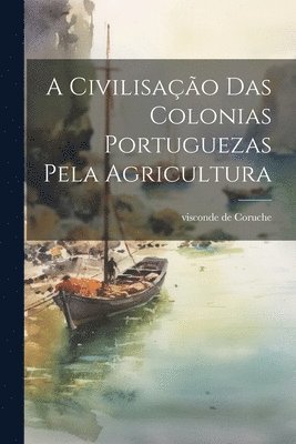 bokomslag A civilisação das colonias portuguezas pela agricultura
