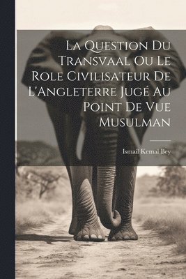 Ismail Kemal Bey - La Question du Transvaal ou le Role Civilisateur de L'Angleterre Jugé au Point de vue Musulman, Häftad