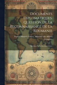 bokomslag Documents Diplomatiques. Question de la Reconnaissance de la Roumanie