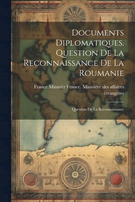 Documents Diplomatiques. Question de la Reconnaissance de la Roumanie 1