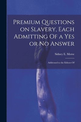 Morse Sidney E (Sidney Edwards), Morse Sidney E. (Sidney Edwards), Morse, Sidney E. (Sidney Edwards) - Premium Questions on Slavery, Each Admitting Of a Yes or No Answer; Addressed to the Editors Of, Häftad