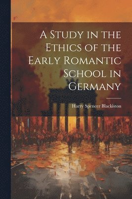 bokomslag A Study in the Ethics of the Early Romantic School in Germany