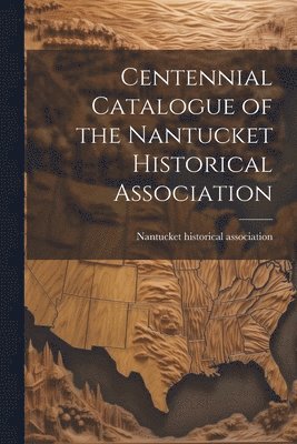 bokomslag Centennial Catalogue of the Nantucket Historical Association