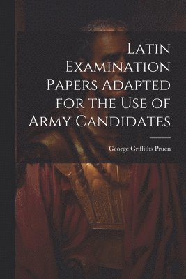 bokomslag Latin Examination Papers Adapted for the Use of Army Candidates