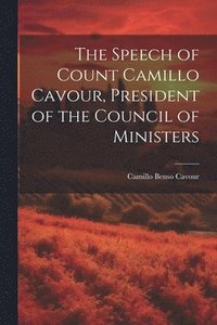 bokomslag The Speech of Count Camillo Cavour, President of the Council of Ministers