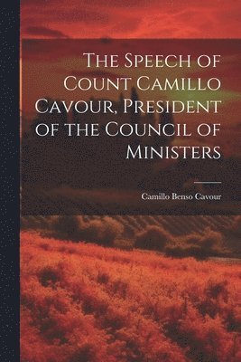 The Speech of Count Camillo Cavour, President of the Council of Ministers 1