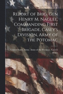 Report of Brig. Gen Henry M. Naglee, Commanding First Brigade, Casey's Division, Army of the Potomac 1