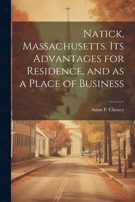 Cheney Amos P (Amos Parker), Cheney Amos P. (Amos Parker), Cheney, Amos P. (Amos Parker) - Natick, Massachusetts. Its Advantages for Residence, and as a Place of Business, Häftad