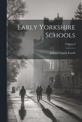 Early Yorkshire Schools; Volume I 1