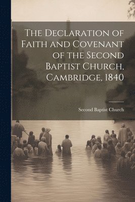 Declaration of Faith and Covenant of the Second Baptist Church, Cambridge, 1840 1