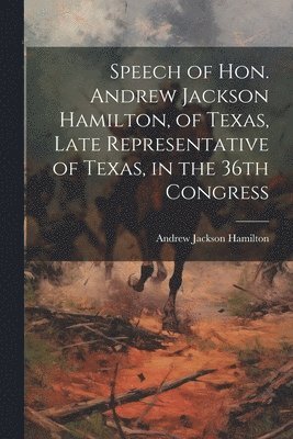 bokomslag Speech of Hon. Andrew Jackson Hamilton, of Texas, Late Representative of Texas, in the 36th Congress