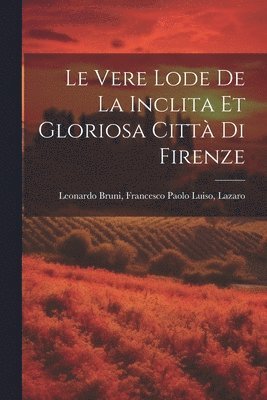 bokomslag Le Vere Lode de la Inclita et Gloriosa Citt di Firenze