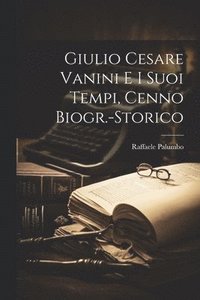 bokomslag Giulio Cesare Vanini e i Suoi Tempi, Cenno Biogr.-Storico