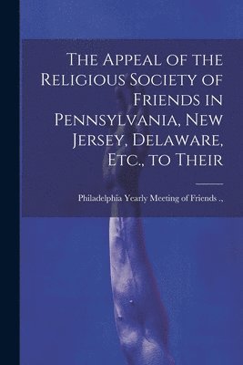 bokomslag The Appeal of the Religious Society of Friends in Pennsylvania, New Jersey, Delaware, Etc., to Their