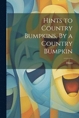 Hints to Country Bumpkins, By a Country Bumpkin 1