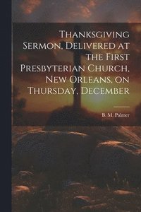 bokomslag Thanksgiving Sermon, Delivered at the First Presbyterian Church, New Orleans, on Thursday, December