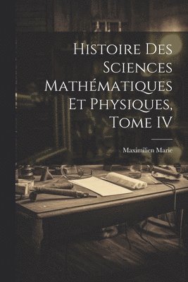 bokomslag Histoire des Sciences Mathmatiques et Physiques, Tome IV