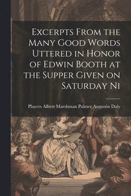 bokomslag Excerpts From the Many Good Words Uttered in Honor of Edwin Booth at the Supper Given on Saturday Ni