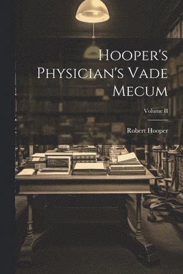 Hooper's Physician's Vade Mecum; Volume II 1