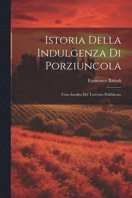 Francesco Bartoli - Istoria Della Indulgenza di Porziuncola, Häftad