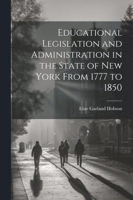 Educational Legislation and Administration in the State of New York From 1777 to 1850 1