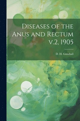D H Goodsall, D. H. Goodsall - Diseases of the Anus and Rectum v.2, 1905, Häftad