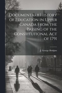 bokomslag Documentary History of Education in Upper Canada From the Passing of the Constitutional Act of 1791