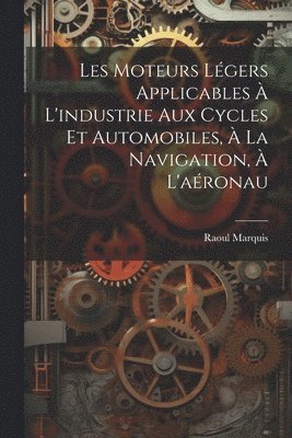 Les Moteurs Légers Applicables à L'industrie aux Cycles et Automobiles, à la Navigation, à L'aéronau
