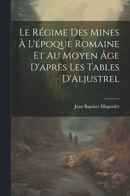 bokomslag Le Rgime des Mines  L'poque Romaine et au Moyen ge D'aprs les Tables D'Aljustrel