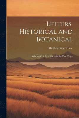 Letters, Historical and Botanical; Relating Chiefly to Places in the Vale Teign 1