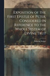 bokomslag Exposition of the First Epistle of Peter, Considered in Reference to the Whole System of Divine Trut