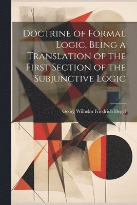 Hegel Georg Wilhelm Friedrich - Doctrine of Formal Logic, Being a Translation of the First Section of the Subjunctive Logic, Häftad