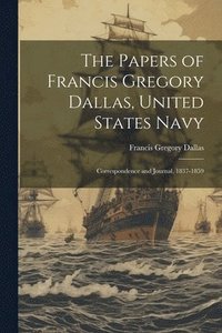 bokomslag The Papers of Francis Gregory Dallas, United States Navy; Correspondence and Journal, 1837-1859