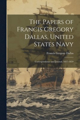 bokomslag The Papers of Francis Gregory Dallas, United States Navy; Correspondence and Journal, 1837-1859