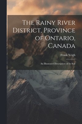 The Rainy River District, Province of Ontario, Canada; an Illustrated Description of its Soil 1