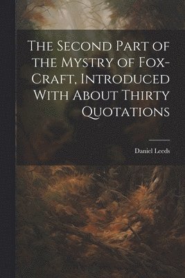 Leeds Daniel, Leeds, Daniel - Second Part of the Mystry of Fox-craft, Introduced With About Thirty Quotations, Häftad