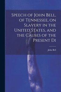 bokomslag Speech of John Bell, of Tennessee, on Slavery in the United States, and the Causes of the Present Di